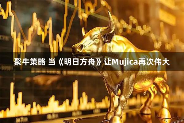 聚牛策略 当《明日方舟》让Mujica再次伟大