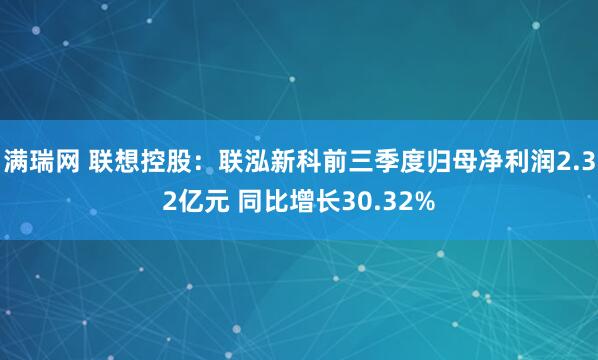 满瑞网 联想控股：联泓新科前三季度归母净利润2.32亿元 同比增长30.32%