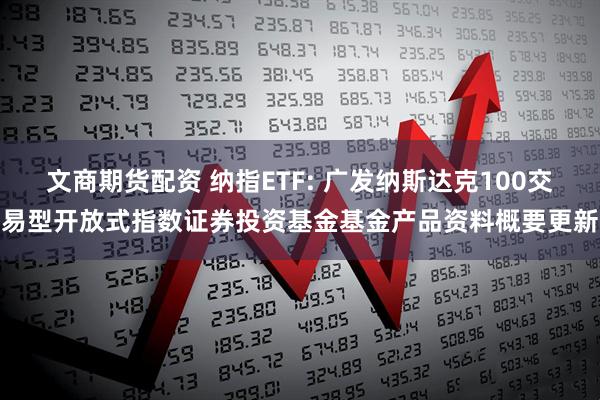 文商期货配资 纳指ETF: 广发纳斯达克100交易型开放式指数证券投资基金基金产品资料概要更新