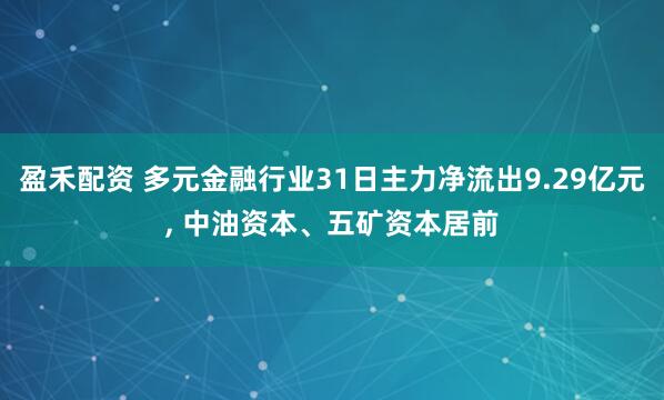 盈禾配资 多元金融行业31日主力净流出9.29亿元, 中油资本、五矿资本居前